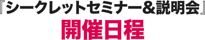 『シークレットセミナー&説明会』開催日程