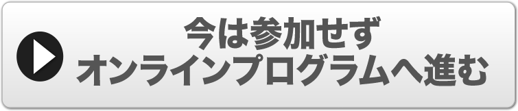 今は参加せずオンラインプログラムへ進む